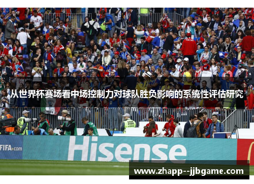 从世界杯赛场看中场控制力对球队胜负影响的系统性评估研究 从世界杯赛场看中场控制力对球队胜负影响的系统性评估研究