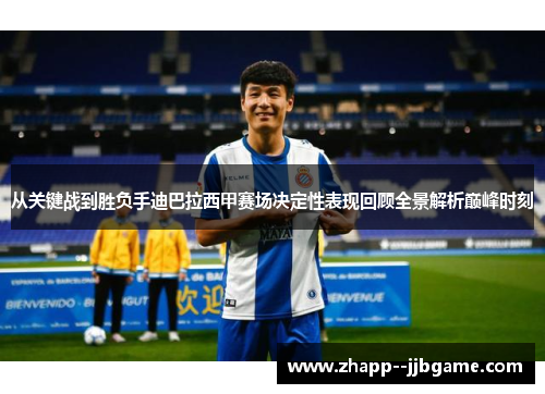 从关键战到胜负手迪巴拉西甲赛场决定性表现回顾全景解析巅峰时刻 从关键战到胜负手迪巴拉西甲赛场决定性表现回顾全景解析巅峰时刻