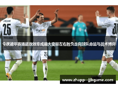 今夜德甲赛场进攻效率成最大变量左右胜负走向球队命运与战术博弈