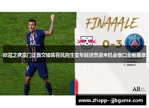 欧冠之夜豪门正面交锋阵容风向生变年轻球员迎来机会窗口全新篇章 欧冠之夜豪门正面交锋阵容风向生变年轻球员迎来机会窗口全新篇章