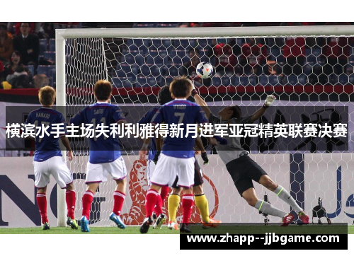 横滨水手主场失利利雅得新月进军亚冠精英联赛决赛