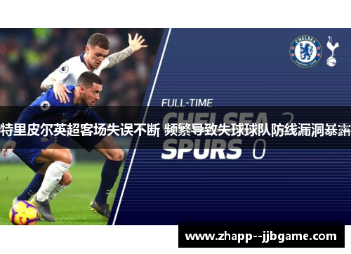 特里皮尔英超客场失误不断 频繁导致失球球队防线漏洞暴露