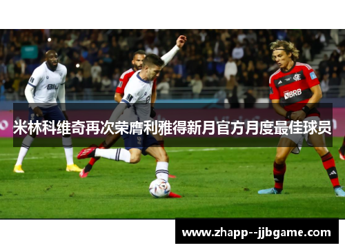 米林科维奇再次荣膺利雅得新月官方月度最佳球员 米林科维奇再次荣膺利雅得新月官方月度最佳球员