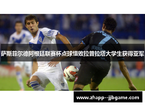萨斯菲尔德阿根廷联赛杯点球惜败拉普拉塔大学生获得亚军 萨斯菲尔德阿根廷联赛杯点球惜败拉普拉塔大学生获得亚军