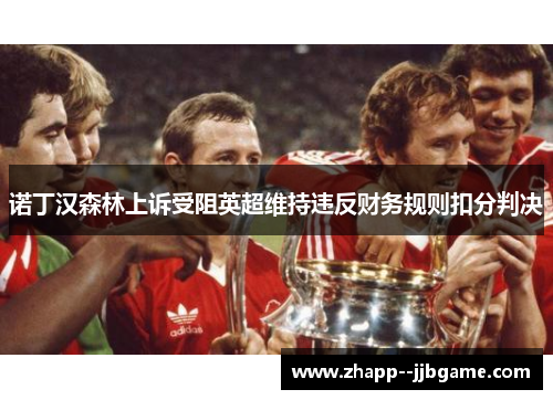 诺丁汉森林上诉受阻英超维持违反财务规则扣分判决