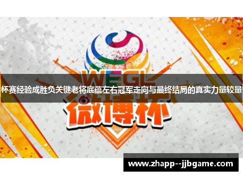 杯赛经验成胜负关键老将底蕴左右冠军走向与最终结局的真实力量较量 杯赛经验成胜负关键老将底蕴左右冠军走向与最终结局的真实力量较量
