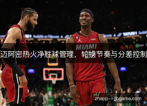 迈阿密热火净胜球管理，轮换节奏与分差控制
